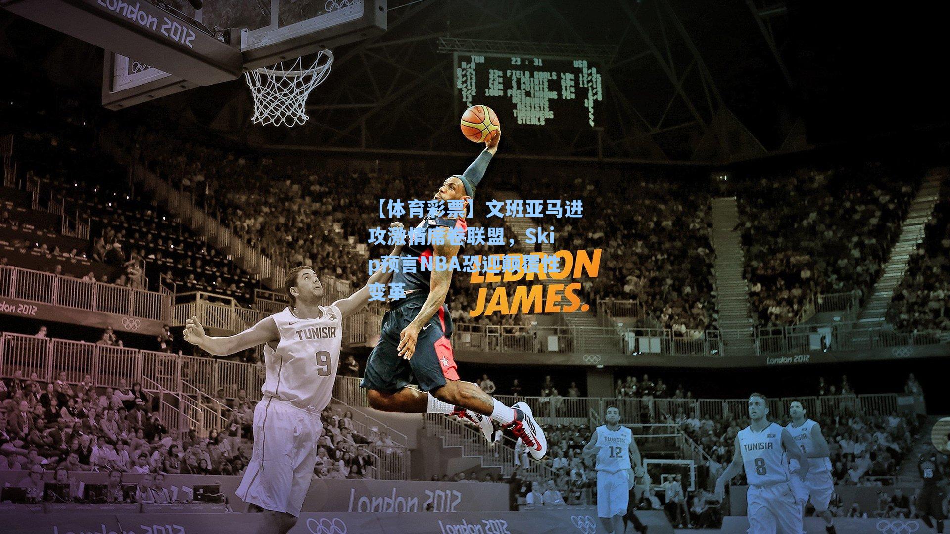 【体育彩票】文班亚马进攻激情席卷联盟，Skip预言NBA恐迎颠覆性变革