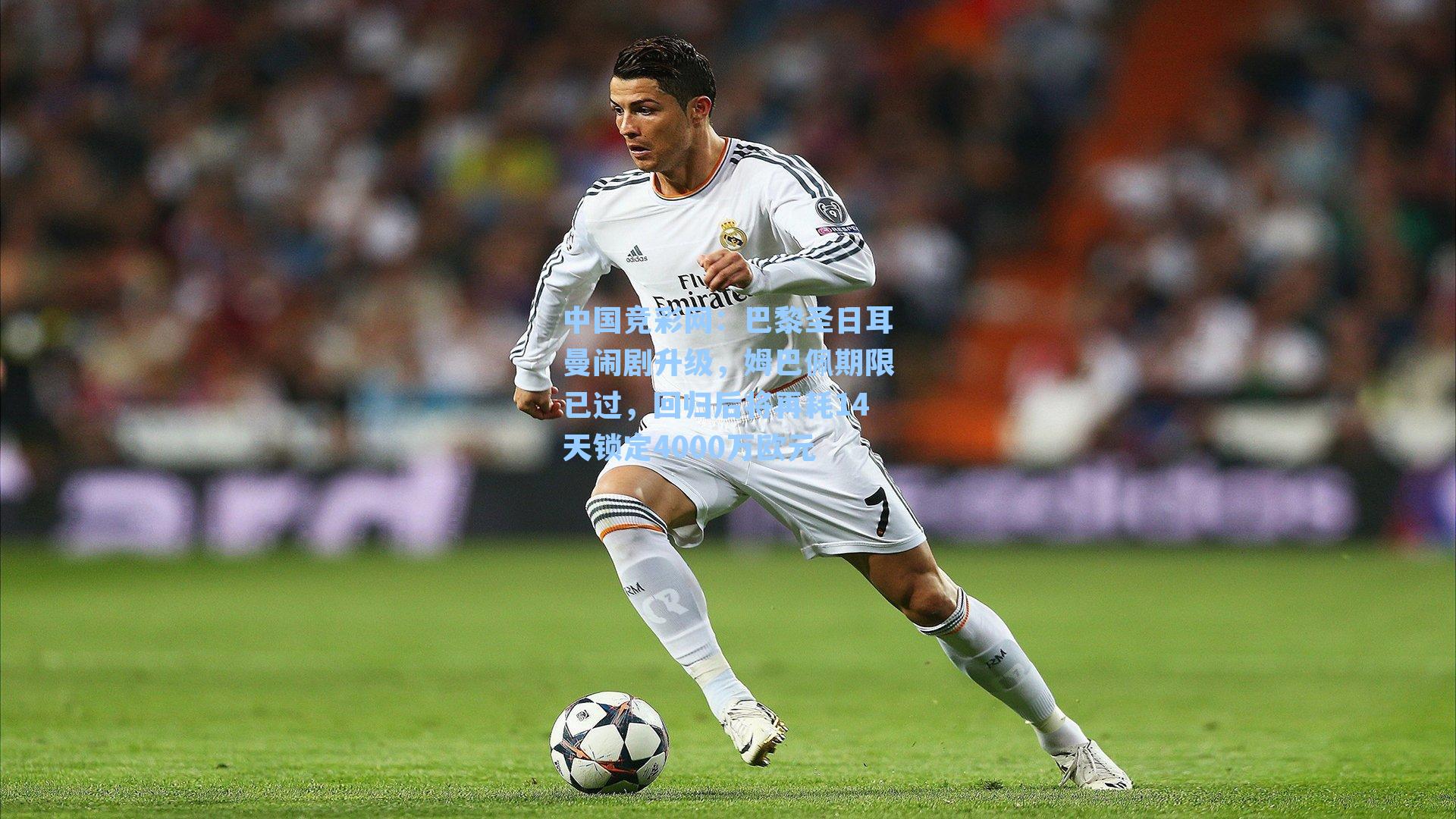 中国竞彩网：巴黎圣日耳曼闹剧升级，姆巴佩期限已过，回归后将再耗14天锁定4000万欧元