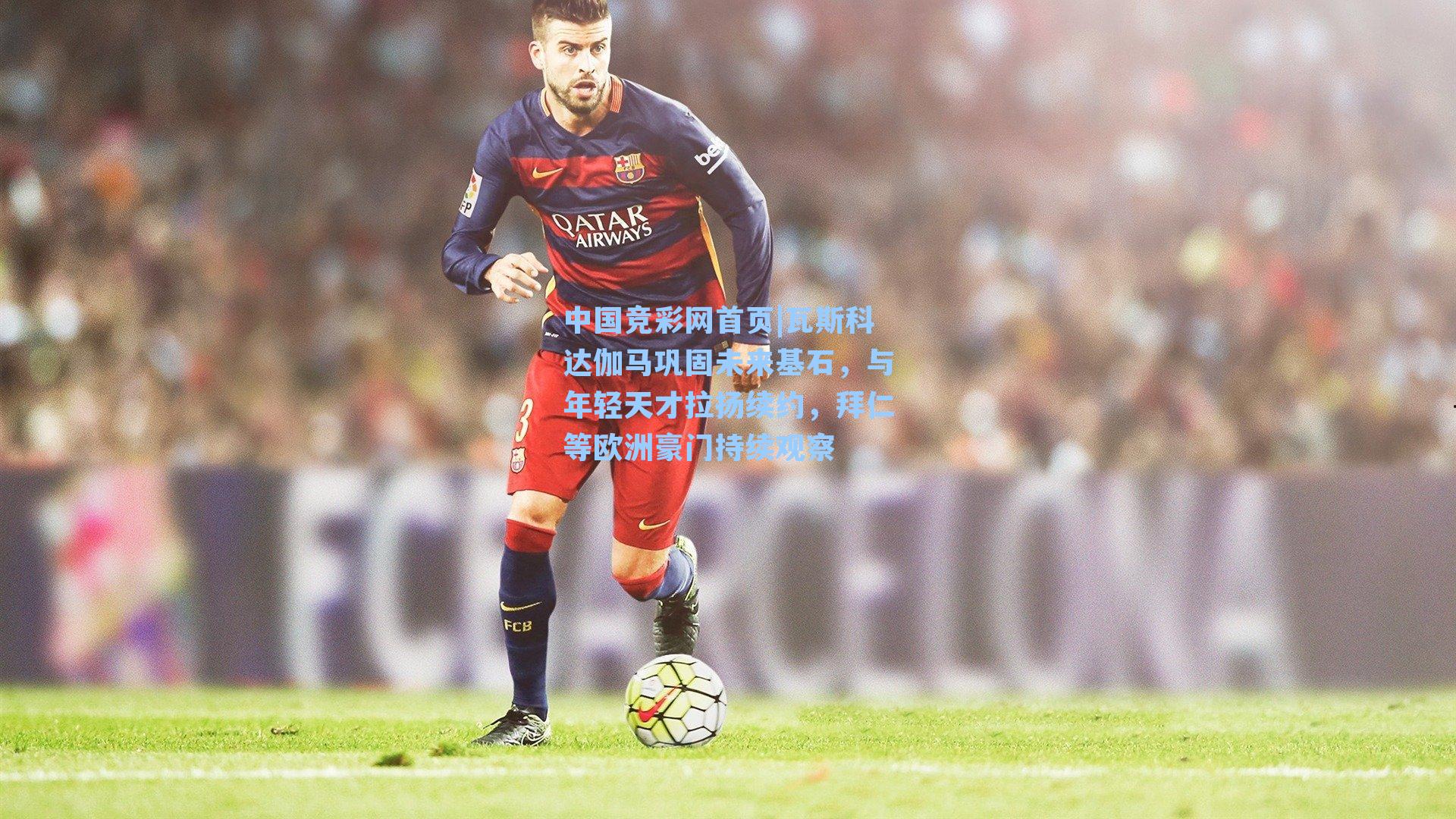 瓦斯科达伽马巩固未来基石，与年轻天才拉扬续约，拜仁等欧洲豪门持续观察