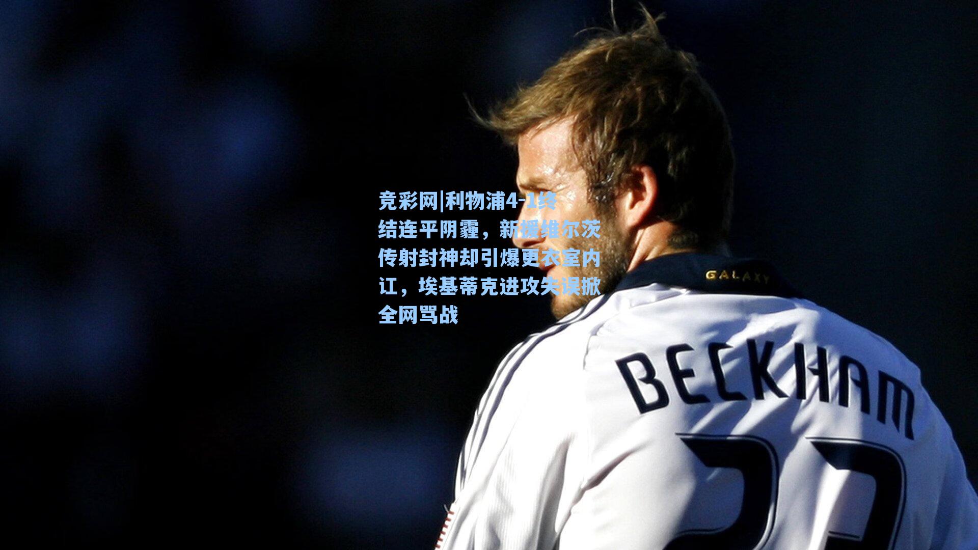 竞彩网|利物浦4-1终结连平阴霾，新援维尔茨传射封神却引爆更衣室内讧，埃基蒂克进攻失误掀全网骂战