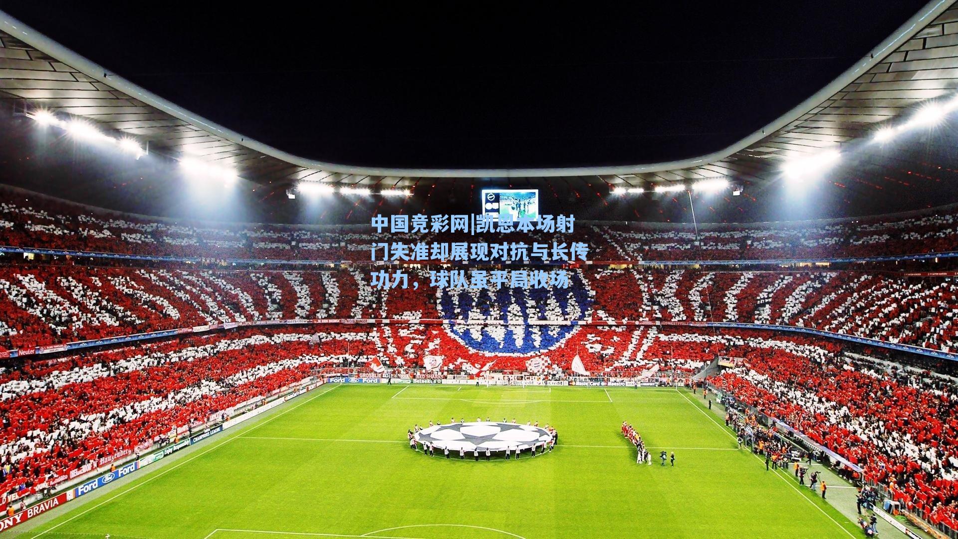 凯恩本场射门失准却展现对抗与长传功力，球队虽平局收场