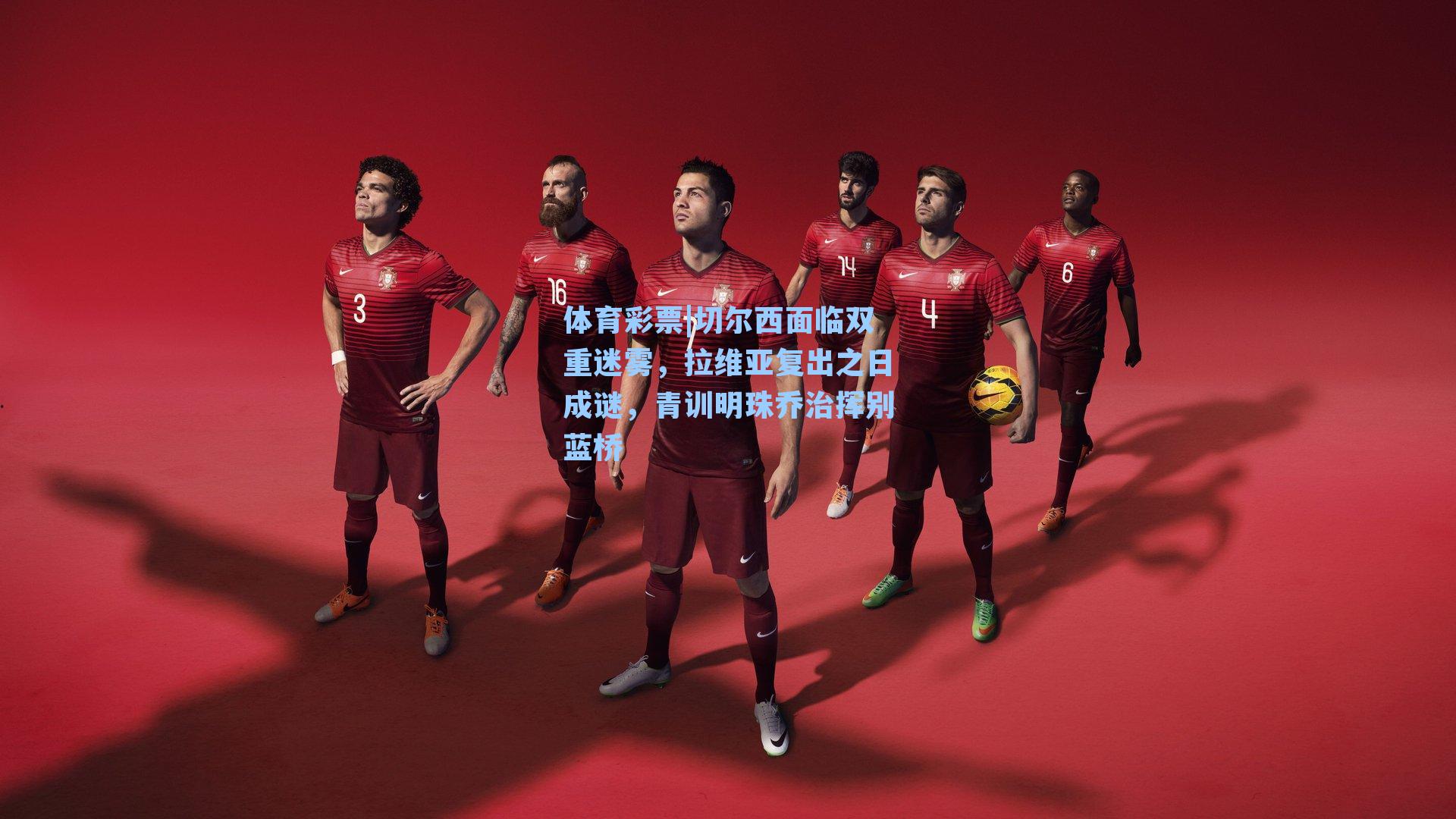 切尔西面临双重迷雾,拉维亚复出之日成谜,青训明珠乔治挥别蓝桥