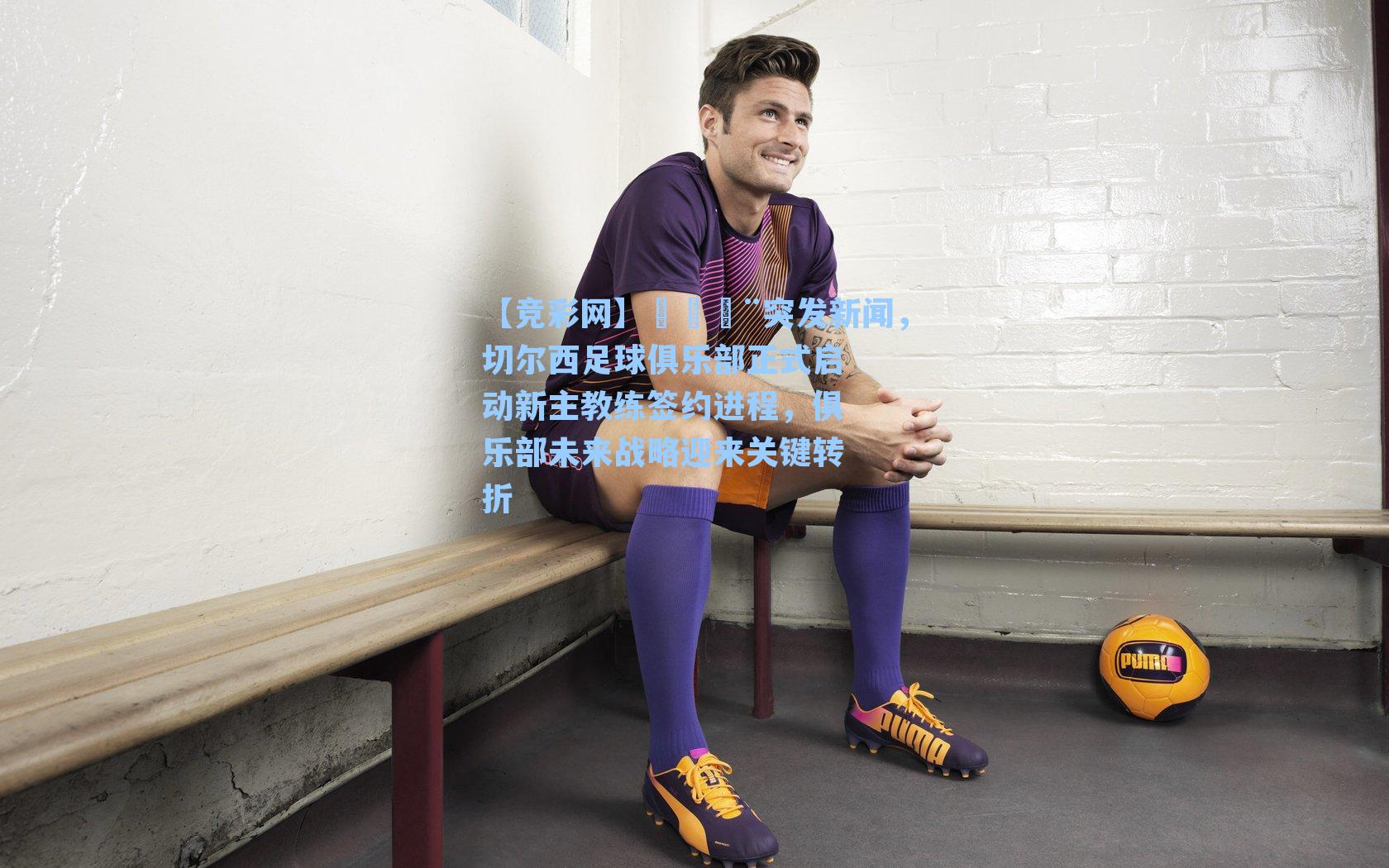 🚨突发新闻,切尔西足球俱乐部正式启动新主教练签约进程,俱乐部未来战略迎来关键转折