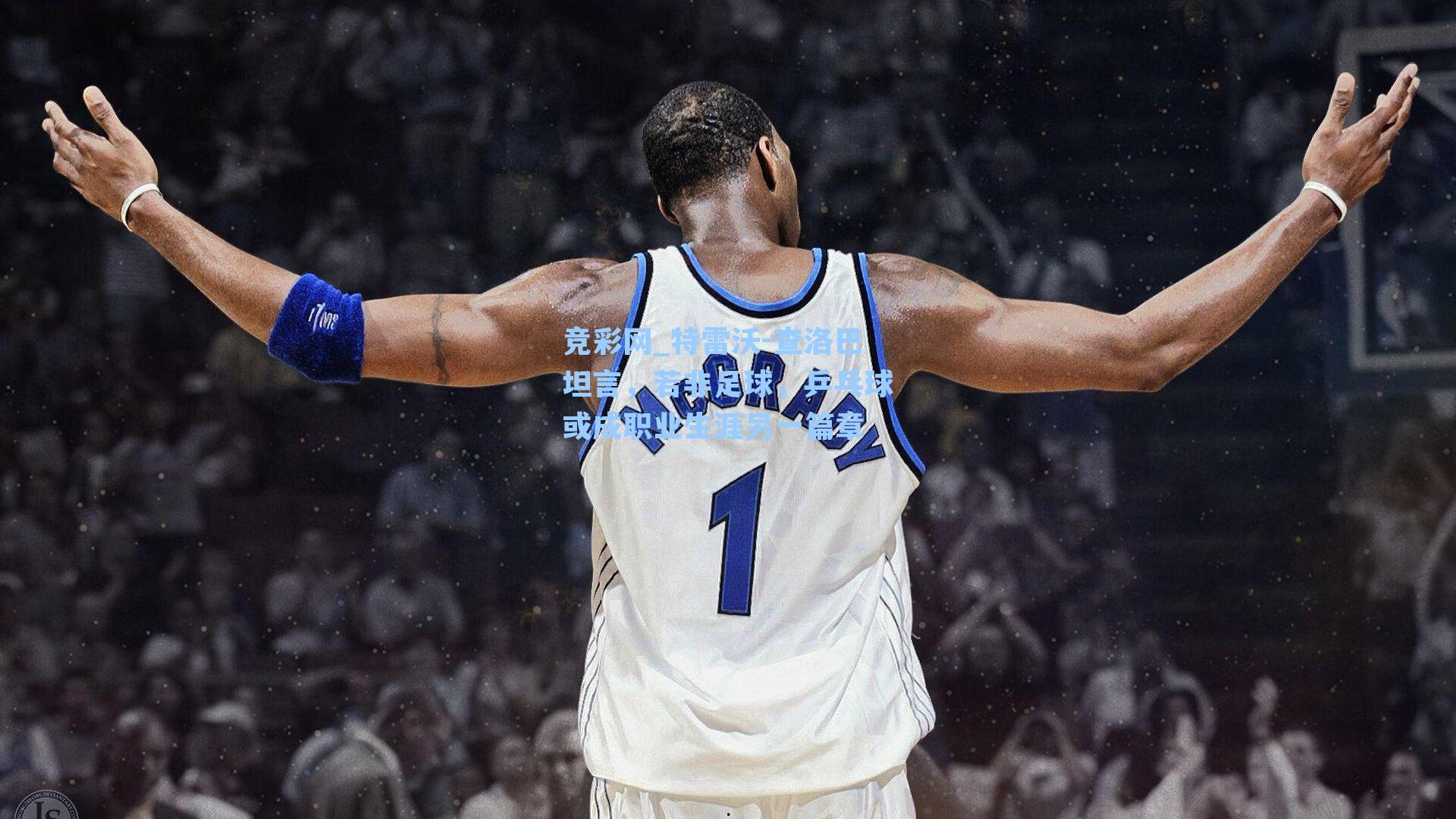 特雷沃-查洛巴坦言，若非足球，乒乓球或成职业生涯另一篇章