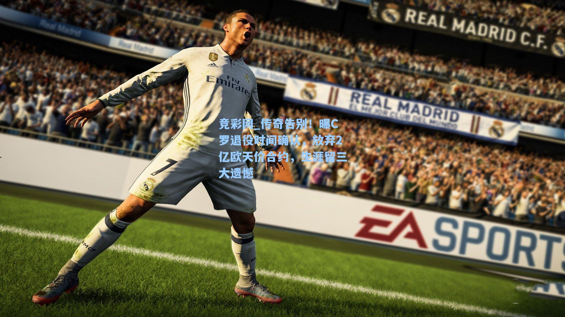 传奇告别！曝C罗退役时间确认，放弃2亿欧天价合约，生涯留三大遗憾