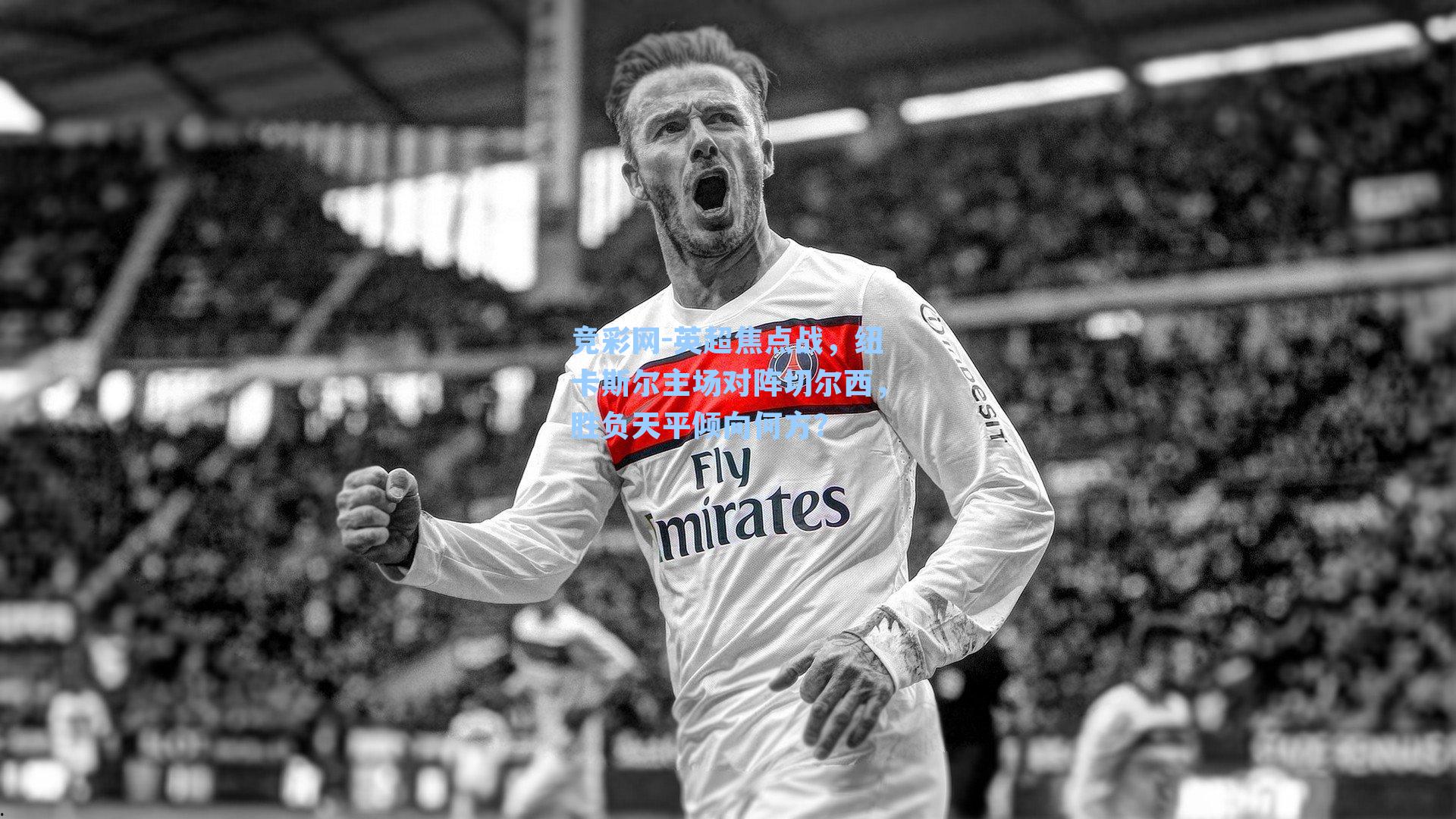 英超焦点战，纽卡斯尔主场对阵切尔西，胜负天平倾向何方？