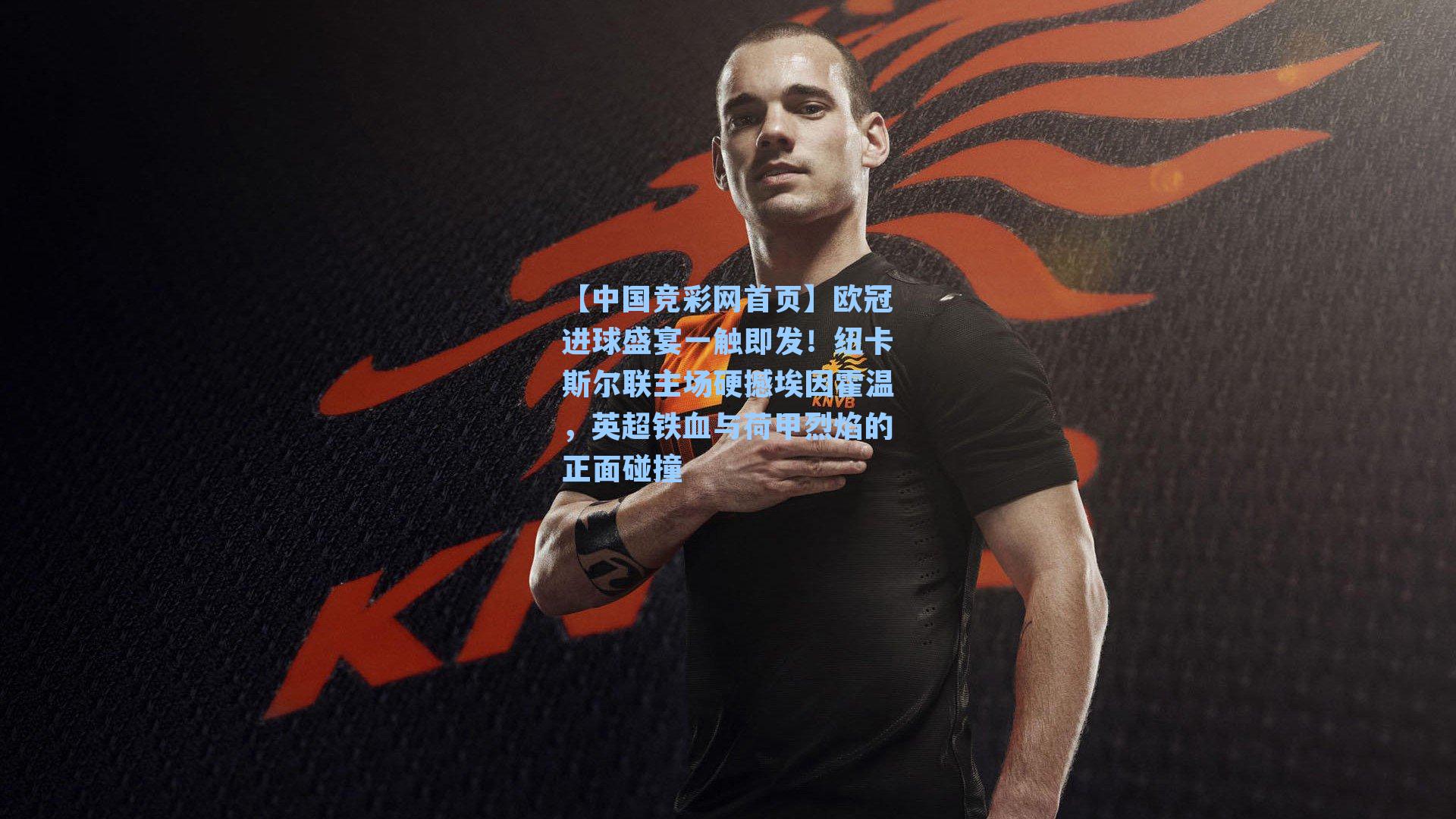 欧冠进球盛宴一触即发！纽卡斯尔联主场硬撼埃因霍温，英超铁血与荷甲烈焰的正面碰撞