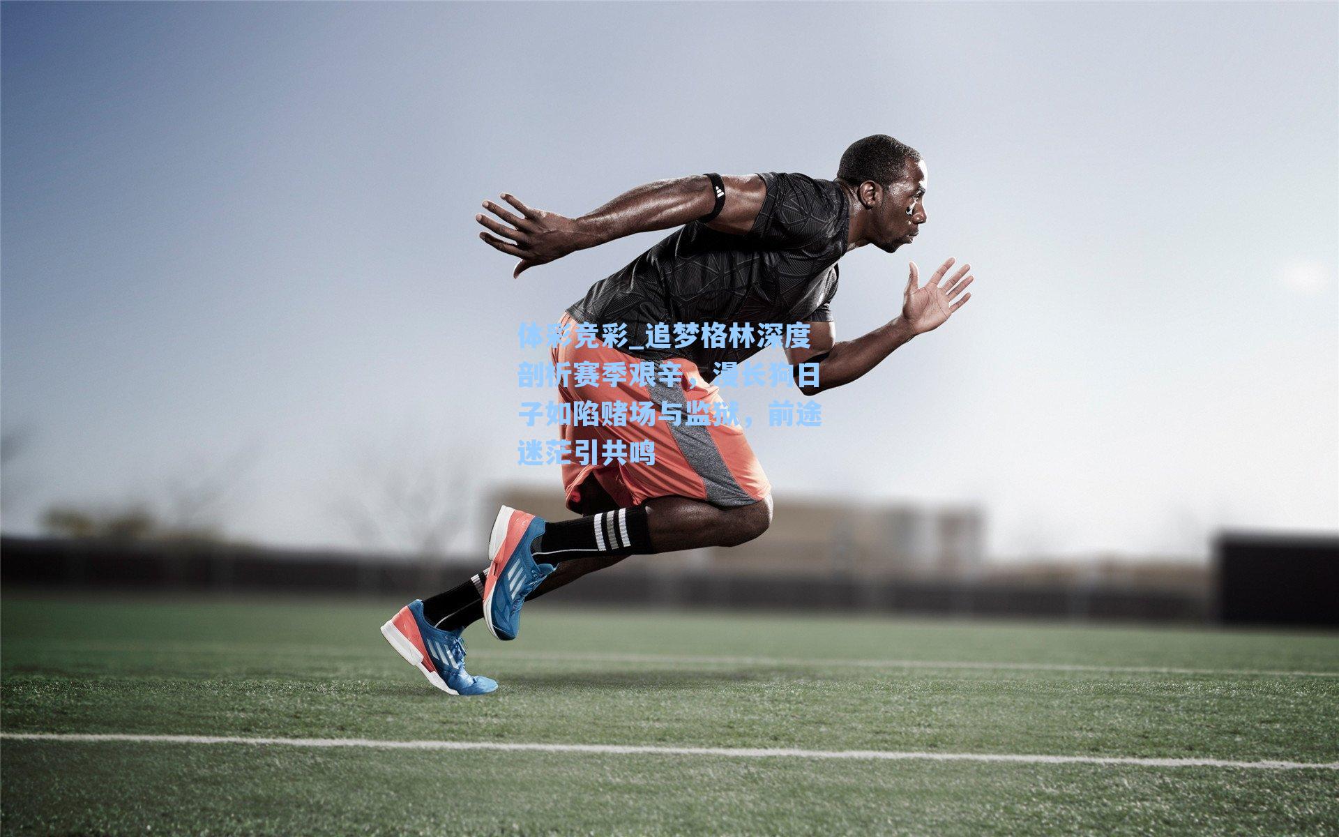 追梦格林深度剖析赛季艰辛，漫长狗日子如陷赌场与监狱，前途迷茫引共鸣