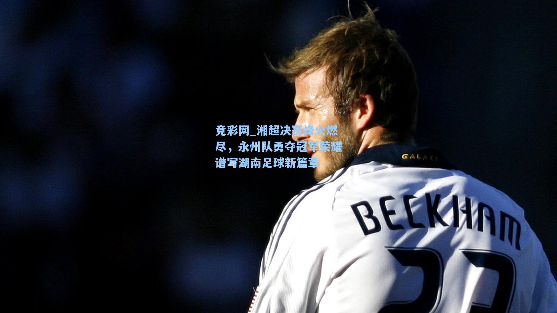 湘超决赛烽火燃尽，永州队勇夺冠军荣耀谱写湖南足球新篇章