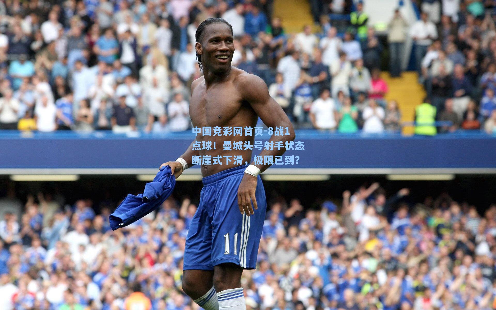 中国竞彩网首页-8战1点球！曼城头号射手状态断崖式下滑，极限已到？