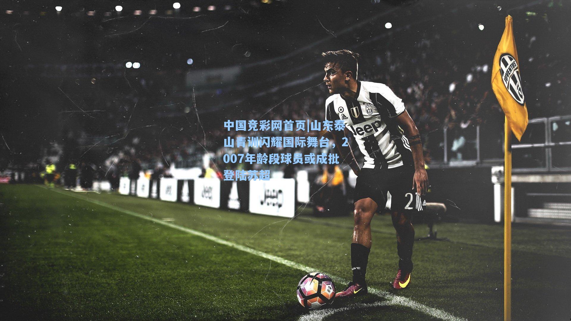 山东泰山青训闪耀国际舞台,2007年龄段球员或成批登陆苏超