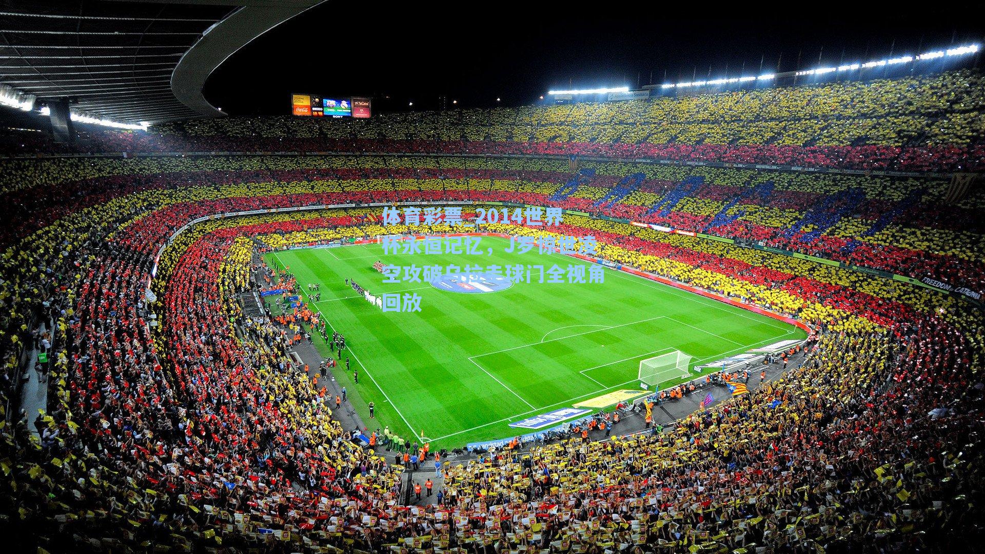 2014世界杯永恒记忆，J罗惊世凌空攻破乌拉圭球门全视角回放